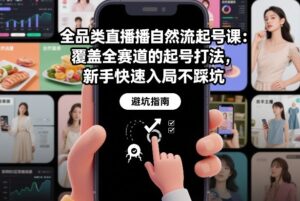 全品类直播自然流起号课：覆盖全赛道的起号打法，新手快速入局不踩坑-川川创富网