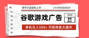 2026最新谷歌游戏广告 单机日入500+ 24小时全自动运行，新手小白轻松玩转-川川创富网