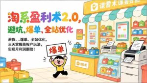 淘系盈利术2.0，避坑、爆单、全站优化，三天掌握高投产玩法，实现月利润翻倍！-川川创富网