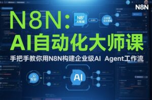 AI自动化大师课：手把手教你用N8N构建企业级AI Agent工作流-川川创富网
