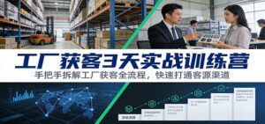 工厂获客3天实战训练营:手把手拆解工厂获客全流程,快速打通客源渠道-川川创富网