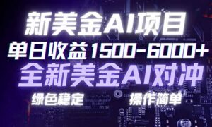 日赚1500-6000+，新美金 AI 对冲项目，合规稳定，小白易上手，创业副业优选，可复制放大-川川创富网