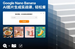 Google Nano Banana AI图片生成实战课，轻松掌握，小白也能生成商用图片-川川创富网
