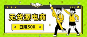 无货源电商，一件代发，日赚500，附详细实操教程-川川创富网