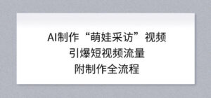 AI制作“萌娃采访”视频，引爆短视频流量，附制作全流程-川川创富网