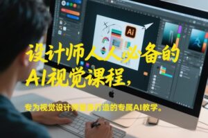 设计师人人必备的AI视觉课程，专为视觉设计师量身打造的专属AI教学-川川创富网