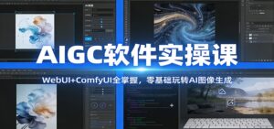 AIGC软件实操课：WebUI+ComfyUI全掌握，零基础玩转AI图像生成-川川创富网