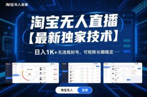 淘宝无人直播【最新独家技术】,日入1K+无违规封号,可矩阵长期稳定【揭秘】-川川创富网