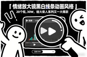 情绪放大镜黑白线条动画风格,20个视频,涨粉30W,继火柴人系列又一大爆款-川川创富网