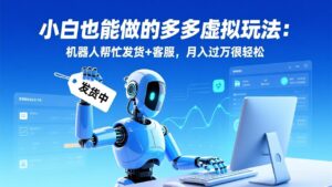 小白也能做的多多虚拟玩法:机器人帮忙发货+客服,月入过万很轻松-川川创富网