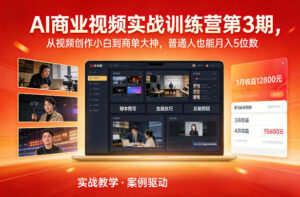 AI商业视频实战训练营第3期,从视频创作小白到商单大神,普通人也能月入5位数-川川创富网