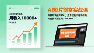 AI短片创富实战课：零基础掌握即梦AI，全流程制作爆款视频，开启接单副业月入10000+(更新-川川创富网