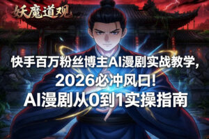 快手百万粉丝博主AI漫剧实战教学，2026必冲风口！AI漫剧从0到1实操指南-川川创富网