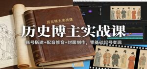 历史博主实战课:账号搭建+配音修音+封面制作,零基础起号变现-川川创富网