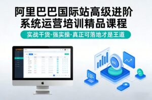 阿里巴巴国际站高级进阶系统运营培训精品课程，实战干货，强实操，真正可落地才是王道-川川创富网