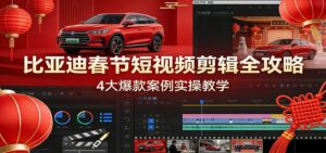 比亚迪春节短视频剪辑全攻略，4大爆款案例实操教学-川川创富网