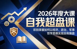 2026年度大课《自我超盘课》，即刻掌握如何以经济、政治、军事、哲学思维实现自我操盘-川川创富网