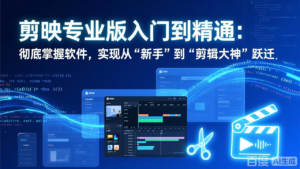 剪映专业版入门到精通：彻底掌握软件，实现从“新手”到“剪辑大神”跃迁-川川创富网