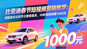 比亚迪春节短视频剪辑教学：适配各车企的节日营销需求，30秒短视频赚1000元-川川创富网