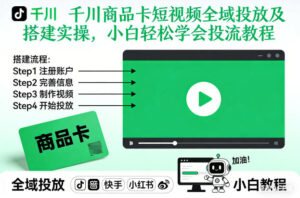 千川商品卡短视频全域投放及搭建实操，小白轻松学会投流教程(更新26年2月)-川川创富网