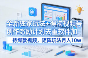 全新独家玩法+得物视频号创作激励计划去重软件加持爆款视频，矩阵玩法月入10w+【揭秘】-川川创富网