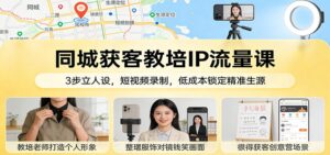 同城获客教培IP流量课：3步立人设，短视频录制，低成本锁定精准生源-川川创富网