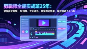 剪辑师全能实战班25年：掌握商业剪辑、AE包装、专业调色，学完即可接单，实现月收入2-5万-川川创富网