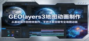 GEOlayers3地图动画制作:从基础操作到特效制作,手把手教你做专业地图动画-川川创富网