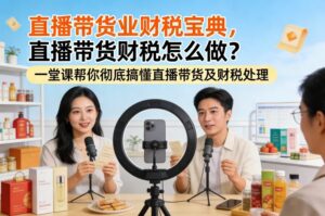 直播带货业财税宝典，直播带货财税怎么做？一堂课帮你彻底搞懂直播带货及财税处理-川川创富网