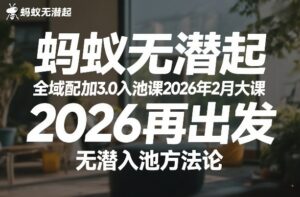 蚂蚁无潜不起全域配抖加3.0入池课2026年2月大课，2026再出发，无潜入池方法论-川川创富网