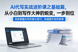 AI代写实战进阶课之基础篇，从小白到写作大神的蜕变，一步到位【揭秘】-川川创富网