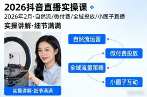 2026抖音直播实操课2026年2月,自然流、微付费、全域投放、小圈子直播,实操讲解,细节满满-川川创富网