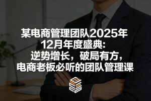 某电商管理团队2025年12月年度盛典：逆势增长，破局有方，电商老板必听的团队管理课-川川创富网