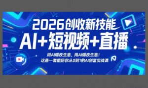 2026创收新技能AI+短视频+直播，用AI爆改生意，这是一套能陪你从0到1的AI创富实战课-川川创富网