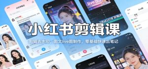 小红书剪辑课：剪辑去水印，图文live图制作，零基础快速出笔记-川川创富网