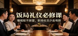 公众号收费文章：《饭局礼仪必修课：懂规矩不踩雷，职场社交少走弯路》-川川创富网
