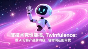 非技术党也能搞!Twinfluence:做 AI 分身产品牌内容,省时间还能带货-川川创富网