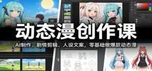动态漫创作课:AI制作、剧情剪辑、人设文案,零基础做爆款动态漫-川川创富网