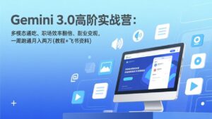 Gemini 3.0高阶实战营：多模态通吃、职场效率翻倍、副业变现，一周跑通月入两万(教程+飞书资料-川川创富网