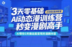 3天零基础AI动态漫训练营，秒变漫剧高手，AI帮你3天做出能变现的漫剧内容-川川创富网