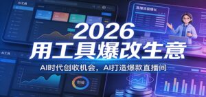 2026用工具爆改生意，AI时代创收机会，AI打造爆款直播间-川川创富网