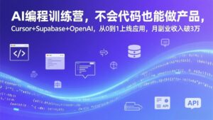 AI编程训练营，不会代码也能做产品，Cursor+Supabase+OpenAI，从0到1上线应用，月副业收入破3万-川川创富网