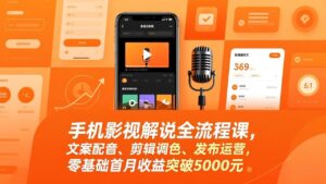 手机影视解说全流程课,文案配音、剪辑调色、发布运营,零基础首月收益突破5000元-川川创富网