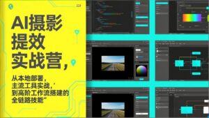 AI+摄影提效实战营，从本地部署，主流工具实战，到高阶工作流搭建的全链路技能-川川创富网