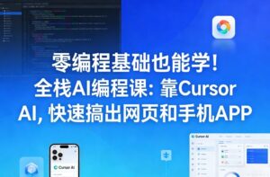 零编程基础也能学！全栈AI编程课：靠Cursor AI，快速搞出网页和手机APP-川川创富网
