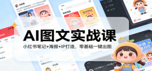 AI图文实战课:小红书笔记+海报+IP打造,零基础一键出图-川川创富网