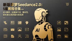 新版即梦Seedance2.0:5套教程合集,40+案例、全套提示词、素材包,轻松做出高质量AI短视频-川川创富网