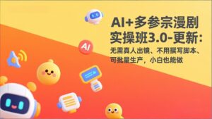 AI+多参宗漫剧实操班3.0-更新：无需真人出镜、不用撰写脚本、可批量生产，小白也能做-川川创富网