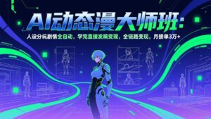 AI动态漫剧大师班:人设分镜剧情全自动,学完直接发稿变现,全链路变现,月接单3万+-川川创富网