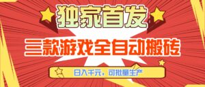 三款游戏全自动搬砖，日入千元，可批量生产，小白也能做！-川川创富网
